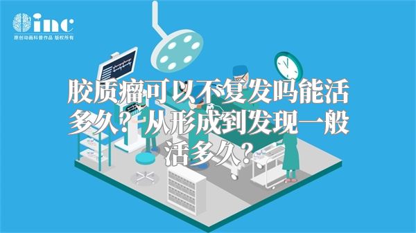 胶质瘤可以不复发吗能活多久？从形成到发现一般活多久？