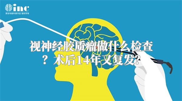 视神经胶质瘤做什么检查？术后14年又复发？