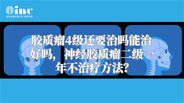 胶质瘤4级还要治吗能治好吗，神经胶质瘤二级一年不治疗方法？