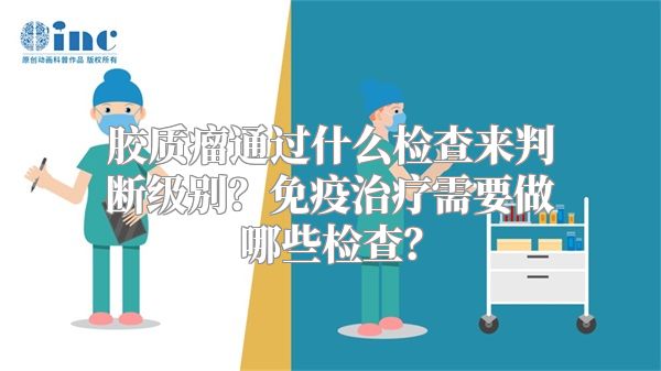 胶质瘤通过什么检查来判断级别？免疫治疗需要做哪些检查？