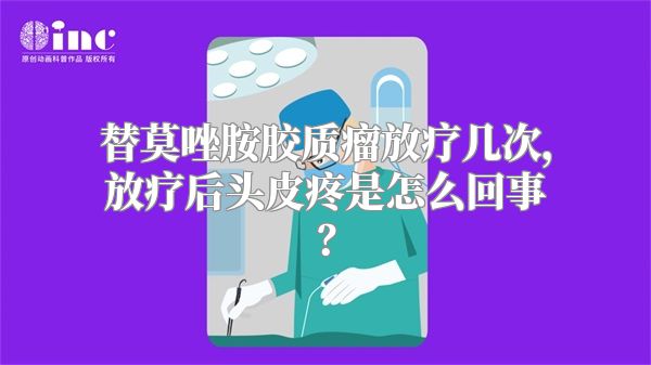 替莫唑胺胶质瘤放疗几次，放疗后头皮疼是怎么回事？