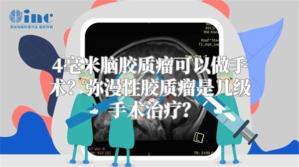 4毫米脑胶质瘤可以做手术？弥漫性胶质瘤是几级手术治疗？