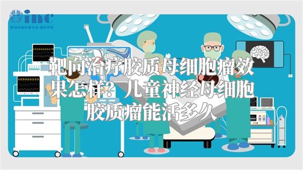 靶向治疗胶质母细胞瘤效果怎样？儿童神经母细胞胶质瘤能活多久