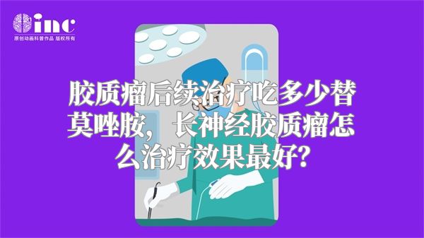 胶质瘤后续治疗吃多少替莫唑胺，长神经胶质瘤怎么治疗效果最好？