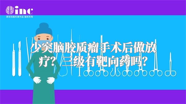 少突脑胶质瘤手术后做放疗？三级有靶向药吗？