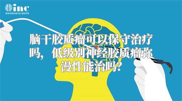 脑干胶质瘤可以保守治疗吗，低级别神经胶质瘤弥漫性能治吗？