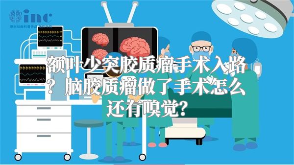 额叶少突胶质瘤手术入路？脑胶质瘤做了手术怎么还有嗅觉？