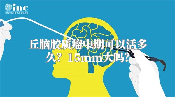 丘脑胶质瘤中期可以活多久？15mm大吗？