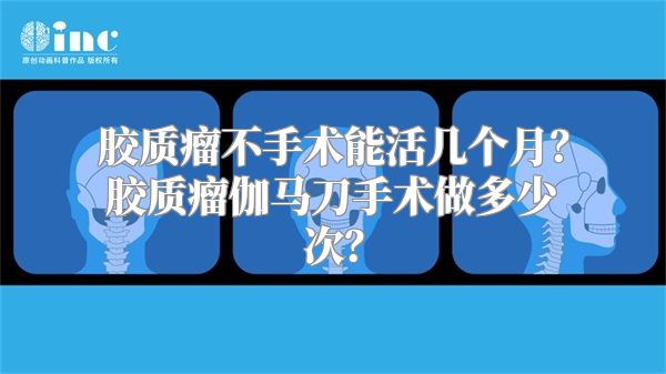 胶质瘤不手术能活几个月？胶质瘤伽马刀手术做多少次？