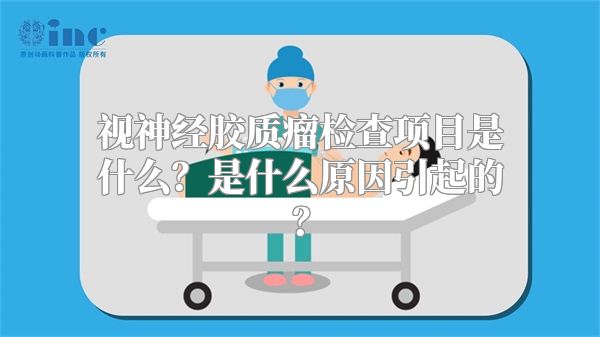 视神经胶质瘤检查项目是什么？是什么原因引起的？