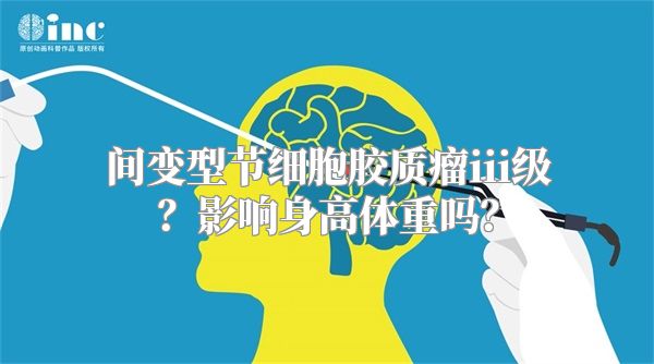 间变型节细胞胶质瘤iii级？影响身高体重吗？