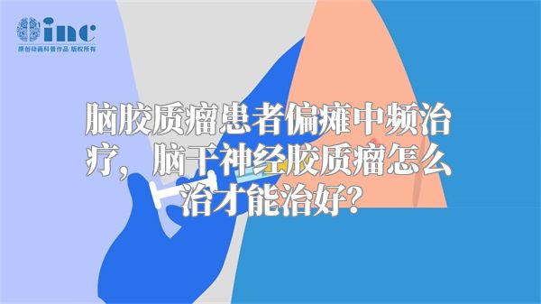 脑胶质瘤患者偏瘫中频治疗，脑干神经胶质瘤怎么治才能治好？