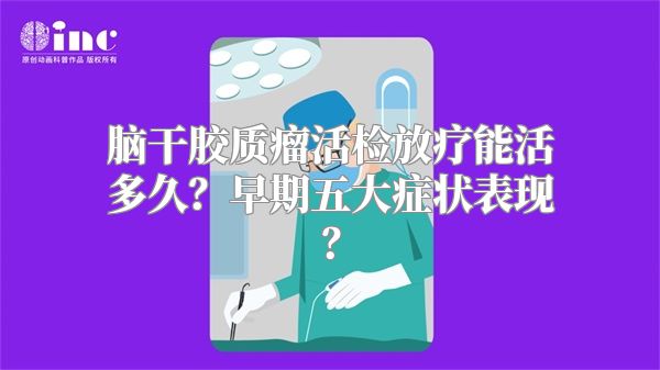 脑干胶质瘤活检放疗能活多久？早期五大症状表现？