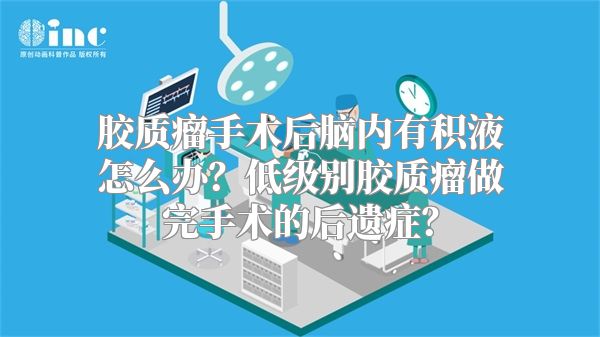 胶质瘤手术后脑内有积液怎么办？低级别胶质瘤做完手术的后遗症？