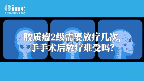 胶质瘤2级需要放疗几次，手手术后放疗难受吗？