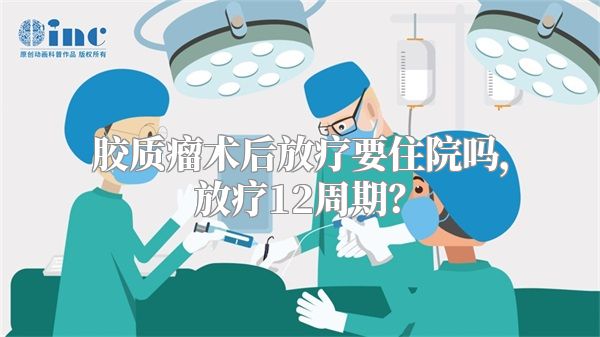 胶质瘤术后放疗要住院吗，放疗12周期？