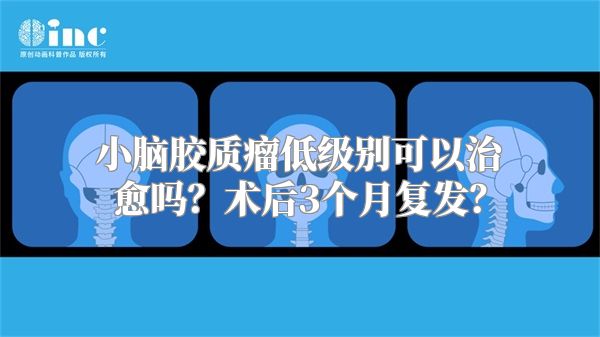 小脑胶质瘤低级别可以治愈吗？术后3个月复发？