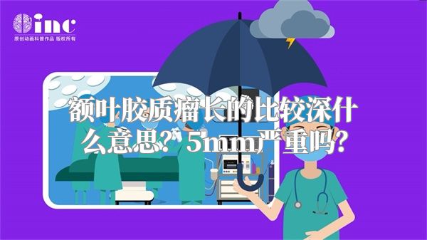 额叶胶质瘤长的比较深什么意思？5mm严重吗？