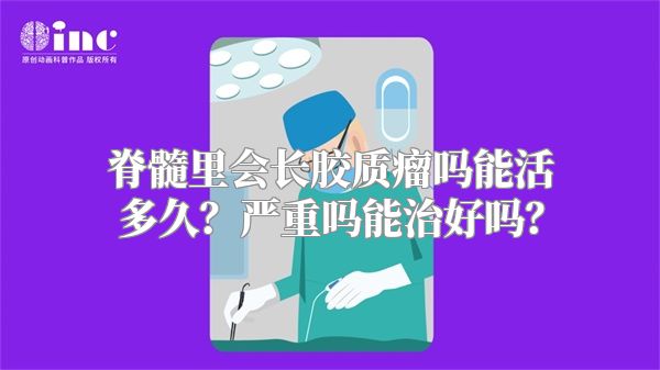 脊髓里会长胶质瘤吗能活多久？严重吗能治好吗？