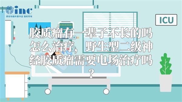 胶质瘤有一辈子不长的吗怎么治疗，野生型二级神经胶质瘤需要电场治疗吗？