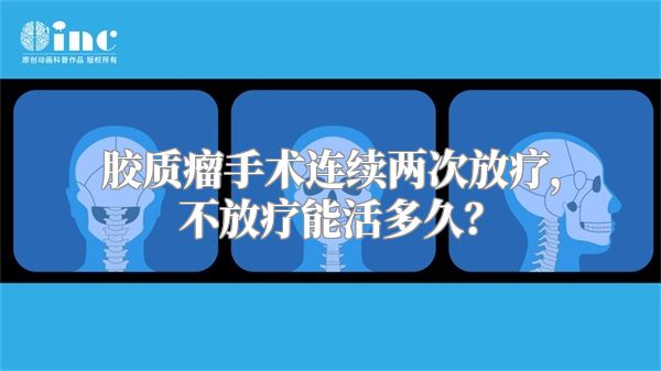 胶质瘤手术连续两次放疗，不放疗能活多久？