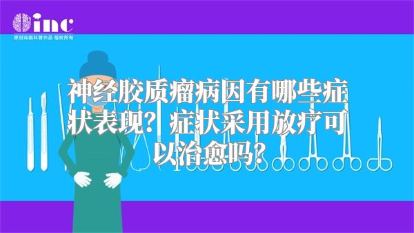 神经胶质瘤病因有哪些症状表现？症状采用放疗可以治愈吗？