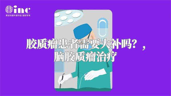 胶质瘤患者需要大补吗？,脑胶质瘤治疗