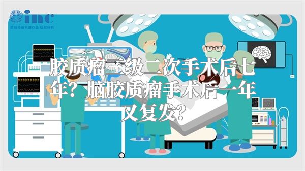 胶质瘤三级二次手术后七年？脑胶质瘤手术后一年又复发？