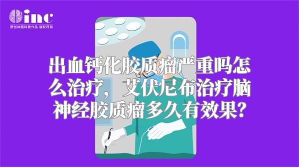 出血钙化胶质瘤严重吗怎么治疗，艾伏尼布治疗脑神经胶质瘤多久有效果？