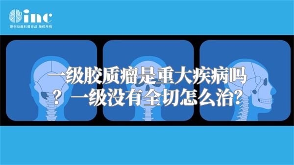 一级胶质瘤是重大疾病吗？一级没有全切怎么治？