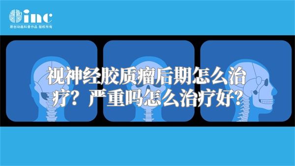 视神经胶质瘤后期怎么治疗？严重吗怎么治疗好？