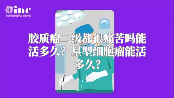 胶质瘤二级都很痛苦吗能活多久？星型细胞瘤能活多久？