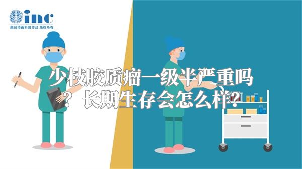 少枝胶质瘤一级半严重吗？长期生存会怎么样？