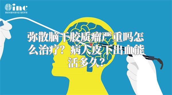 弥散脑干胶质瘤严重吗怎么治疗？病人皮下出血能活多久？