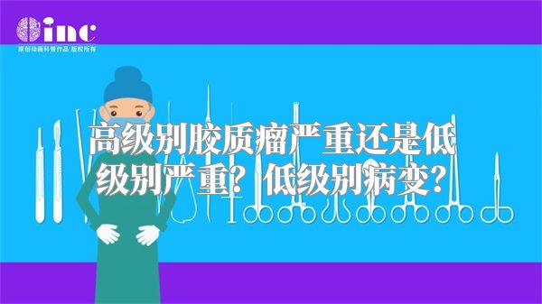 高级别胶质瘤严重还是低级别严重？低级别病变？