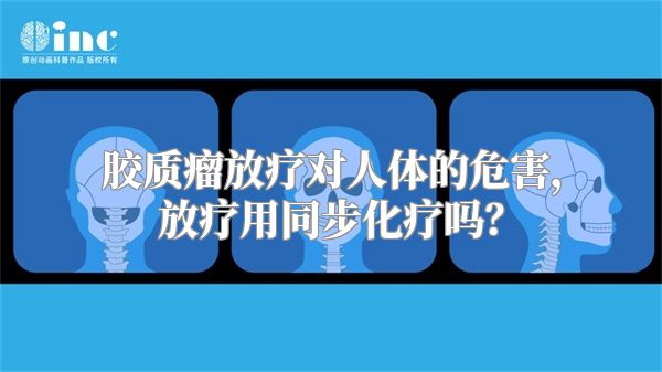 胶质瘤放疗对人体的危害，放疗用同步化疗吗？