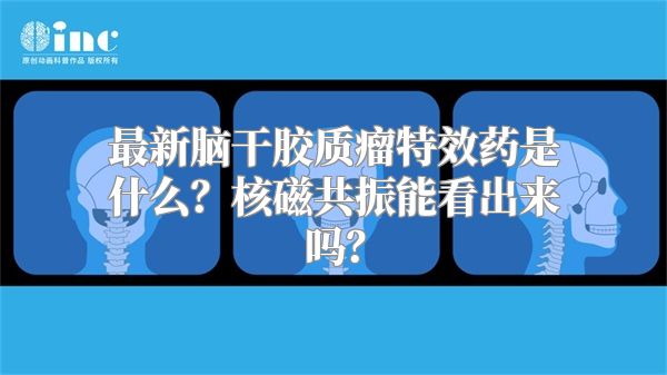 最新脑干胶质瘤特效药是什么？核磁共振能看出来吗？