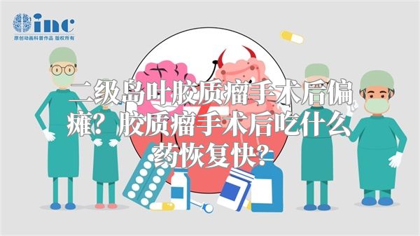 二级岛叶胶质瘤手术后偏瘫？胶质瘤手术后吃什么药恢复快？