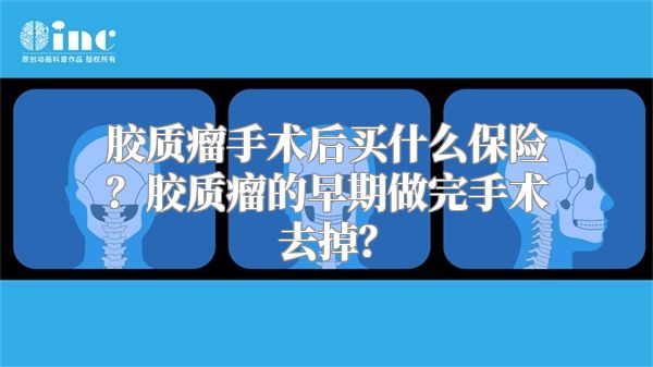 胶质瘤手术后买什么保险？胶质瘤的早期做完手术去掉？