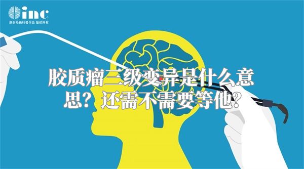 胶质瘤三级变异是什么意思？还需不需要等他？