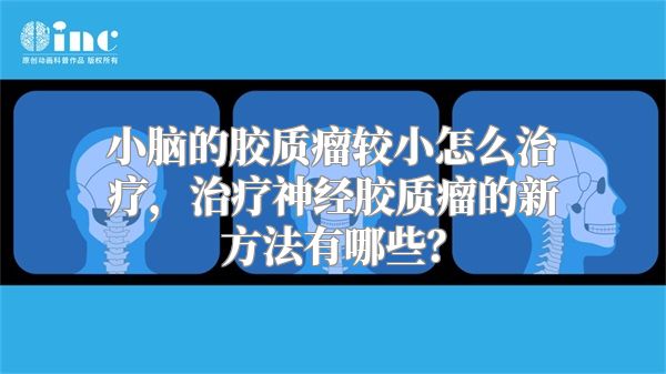 小脑的胶质瘤较小怎么治疗，治疗神经胶质瘤的新方法有哪些？