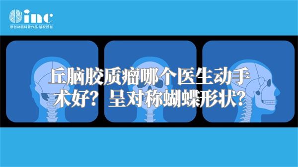 丘脑胶质瘤哪个医生动手术好？呈对称蝴蝶形状？