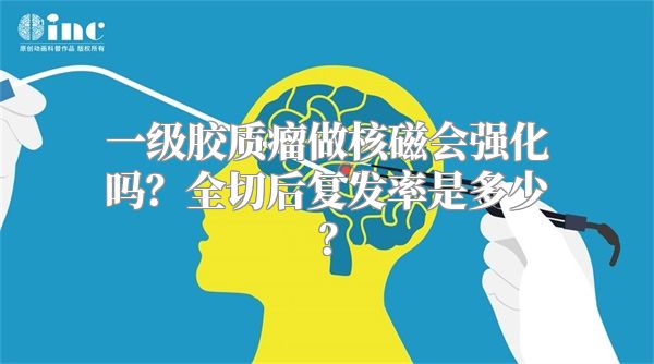 一级胶质瘤做核磁会强化吗？全切后复发率是多少？