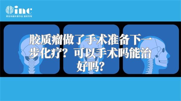 胶质瘤做了手术准备下一步化疗？可以手术吗能治好吗？