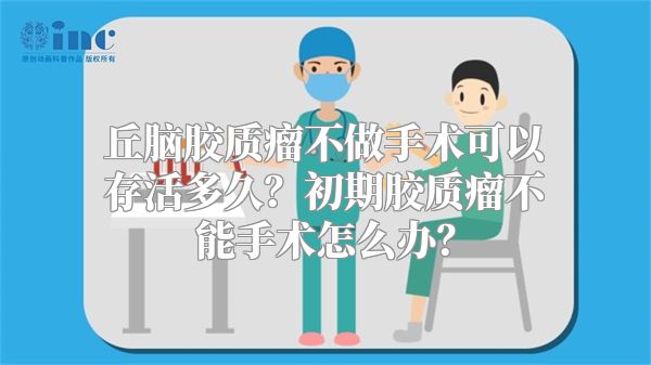 丘脑胶质瘤不做手术可以存活多久？初期胶质瘤不能手术怎么办？