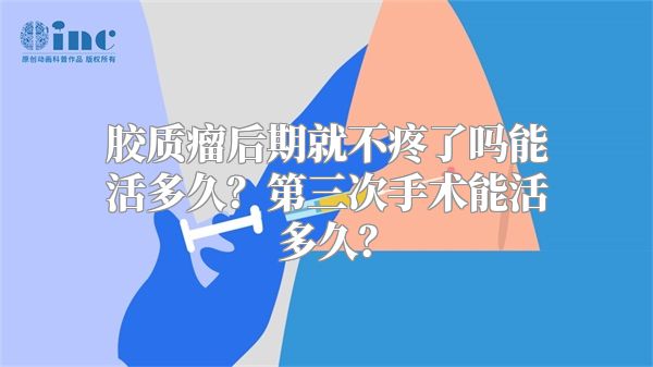 胶质瘤后期就不疼了吗能活多久？第三次手术能活多久？