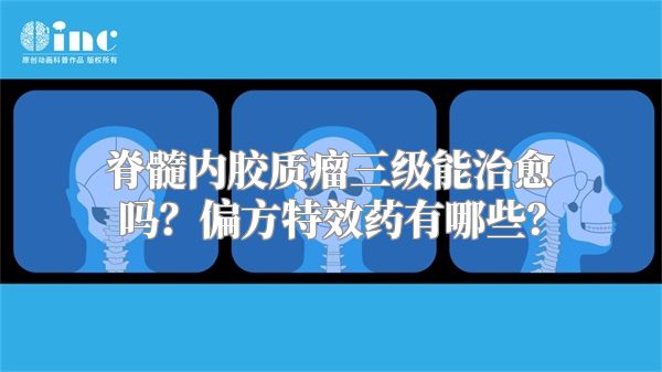 脊髓内胶质瘤三级能治愈吗？偏方特效药有哪些？