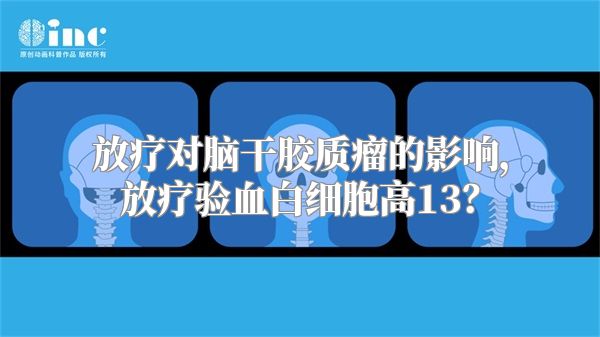 放疗对脑干胶质瘤的影响，放疗验血白细胞高13？