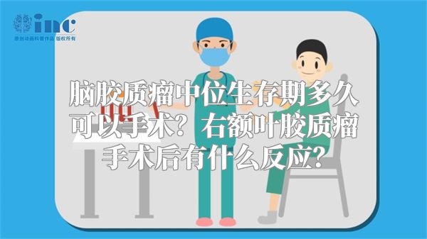 脑胶质瘤中位生存期多久可以手术？右额叶胶质瘤手术后有什么反应？