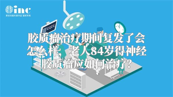 胶质瘤治疗期间复发了会怎么样，老人84岁得神经胶质瘤应如何治疗？